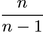 $\frac{n}{n-1}$