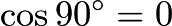 $ \ Cos 90 ^ \ circ = 0 $