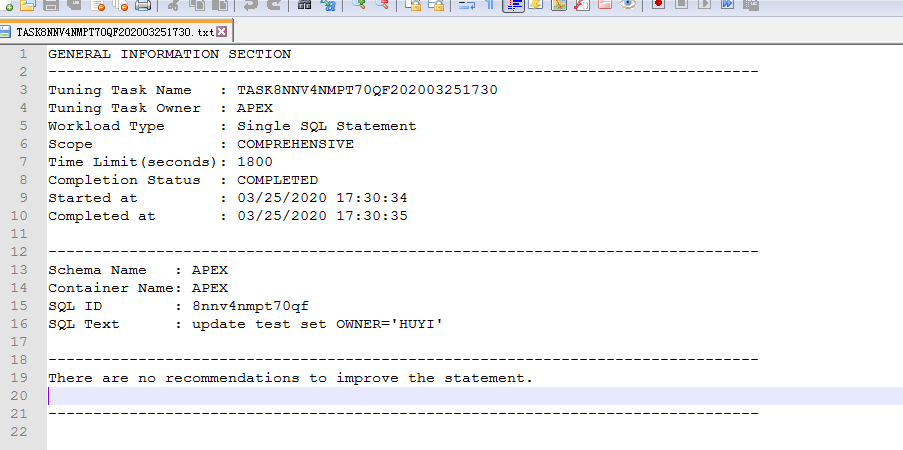 计算机生成了可选文字: T玉／4裙T7囗目F2囗2囗囗3251731txt GENERAL工NFORM工工ONSEC工工ON OWNER¯'HUY unlng彐kName 工kOwner WorkloadType Scope 工工m巴玉工m工t{巴） CompletionStatus St巴at Completedat SchemaName 工SK8NNV4NMP工7DOF2D2DD325173D SingleSQ玉Statement COMPREHENS工VE 1800 20M@I《已工ED 03/25/2020 03/25/2020 13 C0]工]1巴 SQ玉工D SQ玉Text 工}1巴巴彐巴 Name： ]10 APEX 8nnv4nmpt70gf updatet巴t巴t 〔]工0]13t0 17：30：34 17：30：35 Improvethe