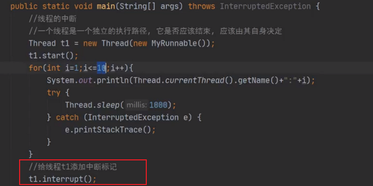 public static void args) throws InterruptedException {  Thread tl = new Thread(new MyRunnabte());  tl.start();  for(int 1=1; i++){  System. out. (Thread. currentThread() . getName() +" •  try {  Thread .steep( millis: ;  catch (InterruptedException e) {  e. printStackTrace() ;  tl. interrupt() ; 