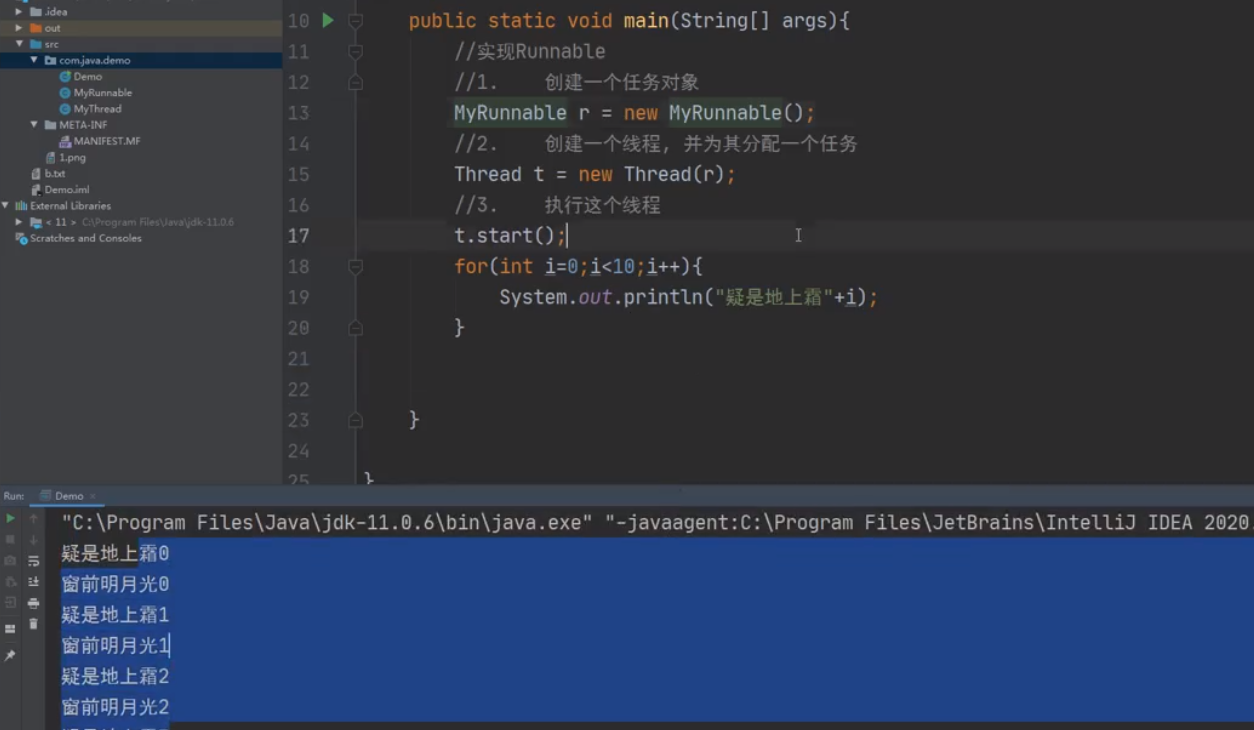 ' META-IN*  4MANlFEST.MF  , , , , , Cone-des  public static void main(String[] args){  /ÆiÆRunnable  创 建 一 个 任 务 対 象  MyRunnabIe 「 = new MyRunnabte() ;  创 建 - 个 线 程 , 并 为 其 分 配 - 个 任 务  new Thread(r) ;  Thread t  执 行 这 个 线 程  t.start()•l  for(int 0 ; 10 ; 』 + +  System.out.println("hi 是 地 上 1B"*i) ;  "C:\Program Fites\Java\jdk-11.@.6\bin\java.exe"  疑 是 地 上 霜@  窗 前 明 月 光@  疑 是 地 上 霜 1  窗 前 明 月 光  疑 是 地 上 霜 2  窗 前 明 月 光 2  -javaagent:C:\Program Files\JetBrains\Inte11iJ IDEA 2@2@ 