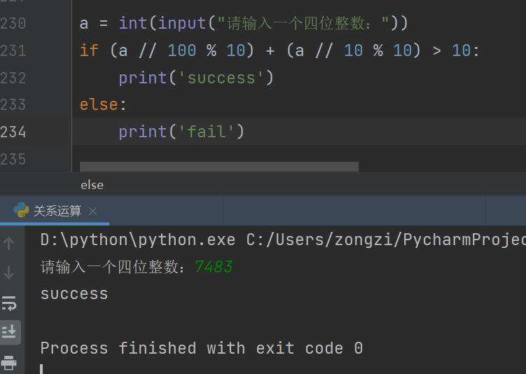 230 
231 
232 
233 
235 
int 
if (a // % 10) + (a // 10 % 10) > 10: 
print(' success') 
else: 
print('fail') 
else 
D:\python\python.exe C:/Users/zongzi/PycharmProje 
success 
Process finished with exit code O 