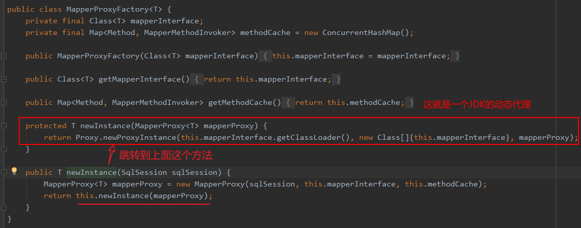 public class MapperProxyFactory<T> { 
private final Class<T> mapperlnterface; 
new ConcurrentHashMap() ; 
private final Map<Method, Mappermethodlnvoker> methodCache 
public MapperProxyFactory(C1ass<T> mapperlnterface) { this . mapperlnterface 
mapperlnterface ; 
public Class<T> getMapperInterface() { return this . mapperlnterface; 
public Map<Method, MapperMethodInvoker> getMethodCache() { return this . methodCache; } 
protected T newlnstance(MapperProxy<T> mapperproxy) { 
return Proxy. newproxylnstance(this . mapperlnterface . getC1assLoader(), 
new Class . mapperlnterface}, mapperP 
xy) ; 
public T newlnstance(Sq1Session sq1Session) { 
MapperProxy<T> mapperProxy = new MapperProxy(sq1Session, 
return this . newlnstance(mapperproxy) ; 
this . mapperlnterface , 
this . methodCache) ; 