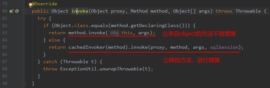 79 
88 
81 
82 
83 
84 
85 
86 
87 
88 
89 
98 
'@Ovepride 
public Object i+oke(Object proxy, Method method, ObjectC] args) throws Throwable { 
if (Object . class . equals (method . getDec1aringC1ass 
return method . invoke( obj: this, args); 
} else { 
return cachedlnvoker(method) . invoke (proxy, method, args, sq1Session) • 
} catch (Throwable t) { 
throw ExceptionUti1. unwrapThrowabLe(t); 