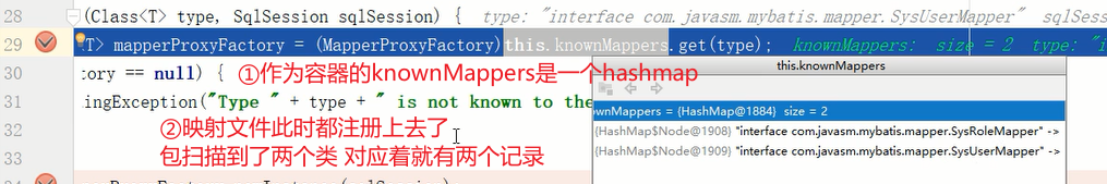 28 
29 
30 
31 
32 
33 
type, Sq1Session sqlsession) { 
interface com. iavasili iliaoner_ 
(MapperProxyFactory) his. knownMapperg, get (type) , 
mapperPro.xyFactory = 
thi s. Ma p pe rs 
:ory -= null) { 
ingException ("Type " + type + 
is not known to th 
1 
•interface com.javasm.mybatis.mapper.SysRoleMapper• 
{HashMapSNode@Igog) 
(HashMapSNode@1909) •interface comjavasm.mybatis.mapperSysuserMapper• 