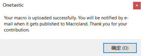 Onetastic 
Your macro is uploaded successfully. You will be notified by e 
mail when it gets published to Macroland. Thank you for your 
contribution. 
(O) 