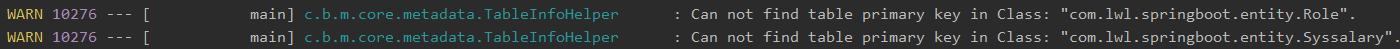 WARN 
WARN 
10276 
10276 
main] 
main] 
. m. core 
. m. core 
. metadata. TablelnfoHe1per 
. metadata. TablelnfoHe1per 
. Can 
Can 
find 
find 
table 
table 
primary 
primary 
key 
key 
Class: " 
Class: " 
com 
com 
. springboot . entity . Role" . 
. springboot . entity . Syssalary" . 