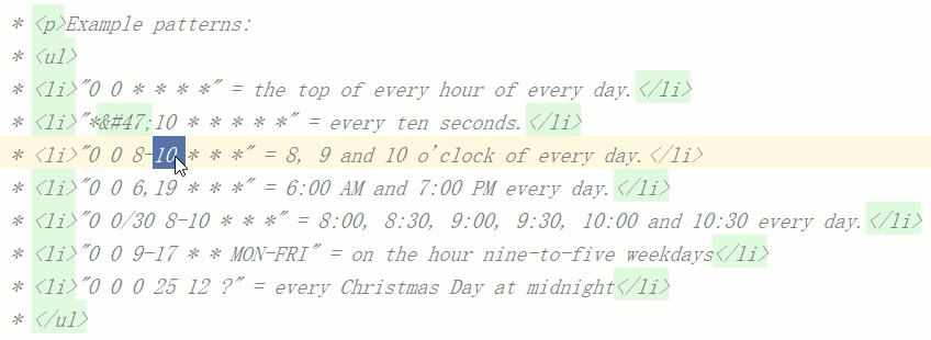 Cli>" 
pa t terns: 
• 10 
the top of every 
every ten 
6:00 AW and 7. 
hour of every day. < 
seconds. < 
6, 
19 * * * 
"00308 
0 9-17 
"0002512 P 
8, 9 and 10 0'clock of every day. C/ 
•00 PM every day. < 
= 8:00, 8:30, 
9:00, 9:30, 10:00 and 10:30 every day. 
on the hour nine—to—five weekdays( 
every Christmas Day at midnight < 