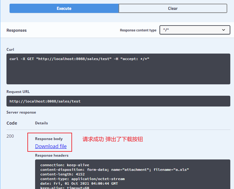 Execute 
Responses 
Clear 
Response content type 
Curl 
curl 
—X GET "http://IocaIhost:8888/saIes/test" —H "accept: 
Request URL 
http:/AocaIhost:8888/saIes/test 
Server response 
Code 
200 
Details 
Response body 
Download file 
Response headers 
connection: keep—alive 
content—di sposition: form—data • 
content—length: 4152 
content—type: application/octet 
date: Fri, el Oct 2821 
fi ten xls " 
—stream 
GMT 