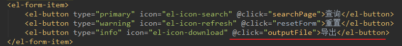 < el -form-item> 
<el-button type= 
'primary" Icon—I' el-icon-search" " 
<el-button Icon—I' el-icon-refresh" @c1ick="resetForm" 
<el-button type—I' info" icon="el 
-icon-download" " outputFi1e" 
< / el -form- item> 