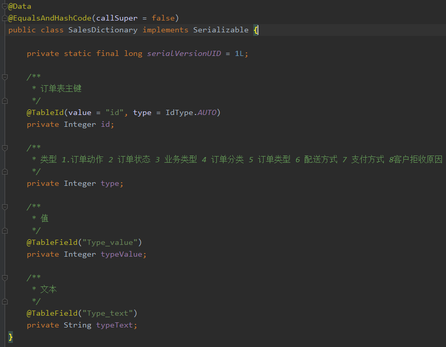 - @Data 
-@Equa1sAndHashCode(ca11Super = false) 
public class SalesDictionary implements Serializable {l 
private static final long seriaLVersionUID = IL; 
@Tab1eId(va1ue = " id" , 
private Integer id; 
type 
IdType . AUTO) 
* 2 3 4 iTæ5ö*_ 5 iTæ3& 6 7 
private Integer type; 
@Tab1eFie1d("Type_value") 
private Integer typeVa1ue; 
@Tab1eFie1d("Type_text " ) 
private String typeText; 