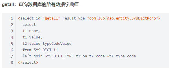 getall . 
<select id="getall" resultType="com.luo.dao.entity.SysDictPojo"> 
1 
select 
2 
3 
t1. name, 
t1. value, 
4 
t2. value typeCodeVa1ue 
5 
from SYS DICT tl 
6 
7 
8 
left join SYS DICT TYPE t2 on t2. code 
. type_code 
