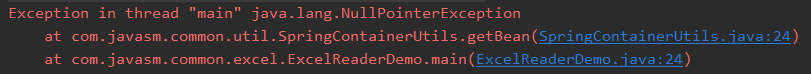 Exception in thread "main" java. lang. NullPointerException 
at com.javasm.common . util . SpringContainerLlti1s . getBean(SprineContainerlJti1s. -java: 24) 
at com.javasm.common . excel. ExcelReaderDemo. main(Exce1ReaderDemo . iava: 24) 