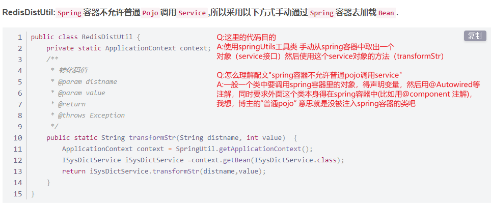 RedisDisWtil: spring Pojo iBÆ service , 
1 
2 
3 
4 
5 
6 
7 
8 
9 
le 
11 
12 
13 
14 
15 
public class RedisDistUti1 { 
private static ApplicationContext context; 
@param distname 
@param value 
* @return 
* @throws Exception 
spring Bean . 
(service}EQ) (transformstr) 
public static String transformStr(String distname, int value) { 
ApplicationContext context = Springutil. getApp1icationContext(); 
ISysDictService iSysDictService —context . get8ean(ISysDictService.c1ass) 
return iSysDictService. transformstr(distname, value); 