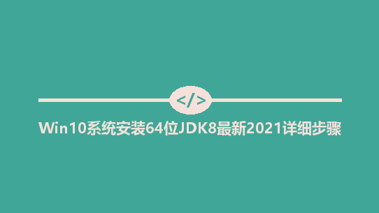 Win10系统安装64位JDK8最新2021详细步骤（配置Java环境变量）