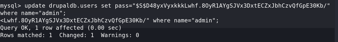 mysql> update drupaldb.users set 
where name:" admin" 
<Lwhf.80yRIAYgSJVx3DxtECZxJbhCzvQfGpE3@Kb/" where name:" admin" ; 
Query OK, 1 row affected sec) 
Rows matched: 1 Changed: 1 Warnings: @ 