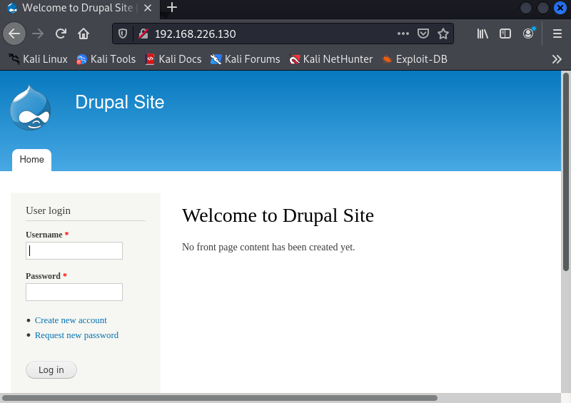 Welcome to DrupaISite x + 
e 192.168.226.130 
Kali Linux Kali Tools KaLiDocs X Kali Forums «KaIiNetHunter • Exploit-DB 
Drupal Site 
Welcome to Drupal Site 
No page has been yet. 