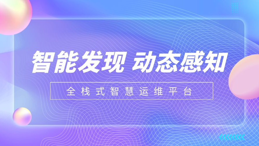 智和信通：专注构建“智能发现 动态感知”的全栈式智慧运维平台